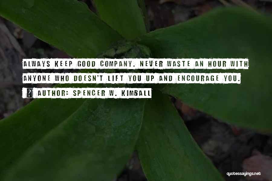 Spencer W. Kimball Quotes: Always Keep Good Company. Never Waste An Hour With Anyone Who Doesn't Lift You Up And Encourage You.