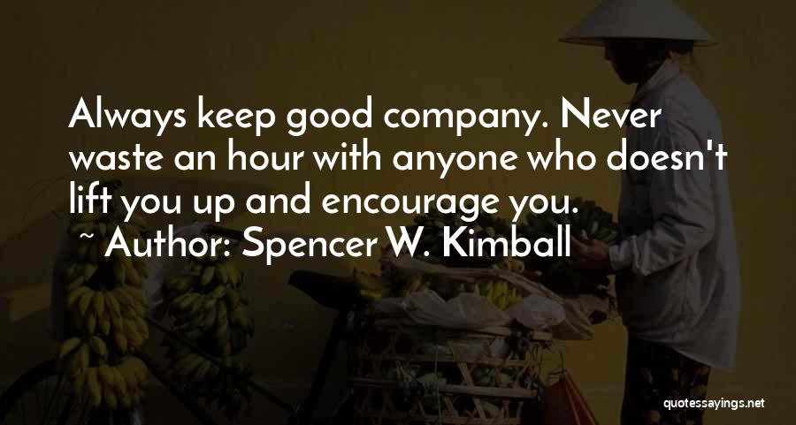Spencer W. Kimball Quotes: Always Keep Good Company. Never Waste An Hour With Anyone Who Doesn't Lift You Up And Encourage You.