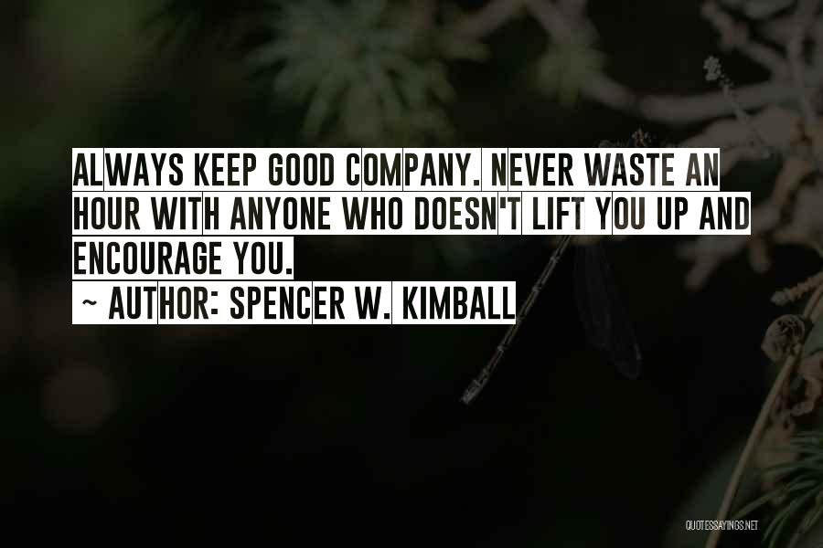 Spencer W. Kimball Quotes: Always Keep Good Company. Never Waste An Hour With Anyone Who Doesn't Lift You Up And Encourage You.