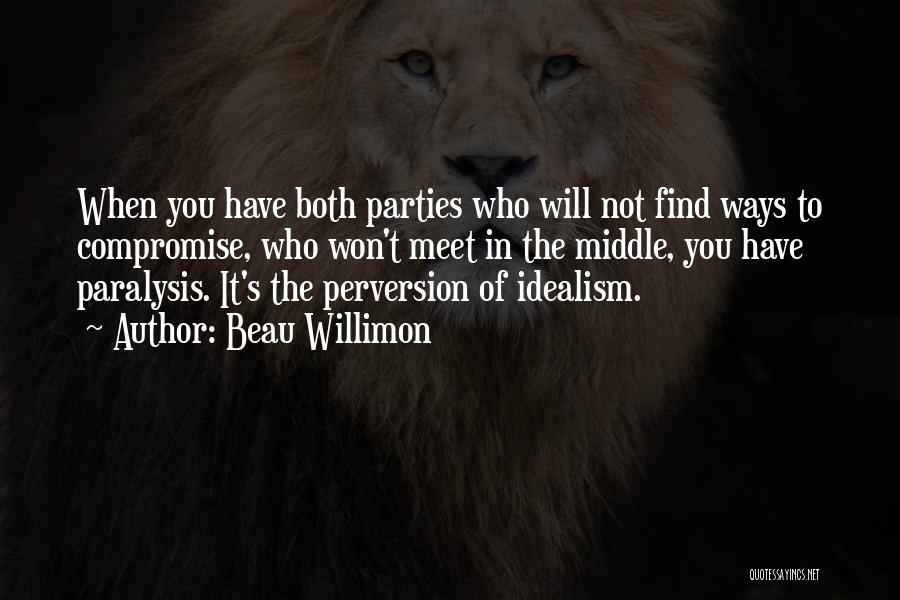 Beau Willimon Quotes: When You Have Both Parties Who Will Not Find Ways To Compromise, Who Won't Meet In The Middle, You Have