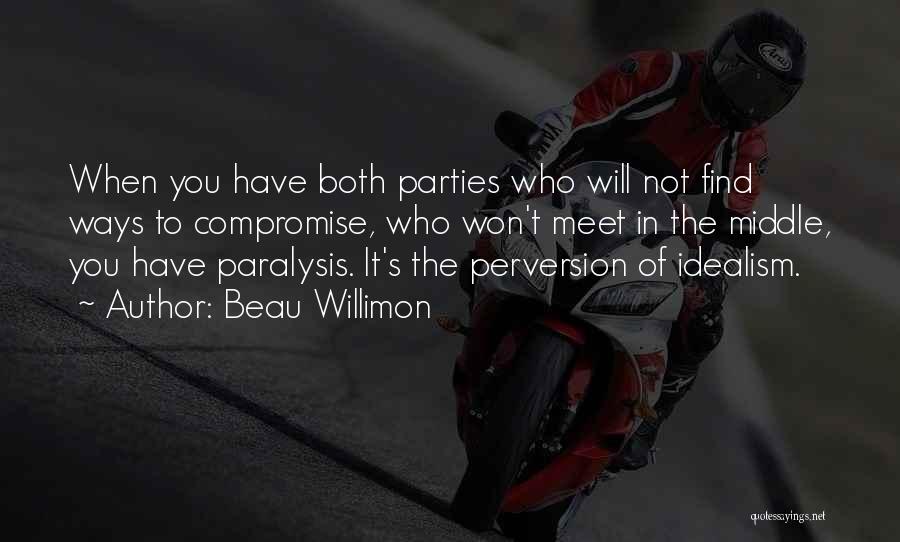 Beau Willimon Quotes: When You Have Both Parties Who Will Not Find Ways To Compromise, Who Won't Meet In The Middle, You Have