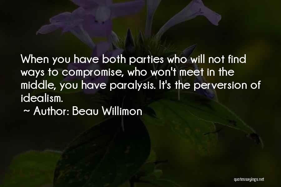 Beau Willimon Quotes: When You Have Both Parties Who Will Not Find Ways To Compromise, Who Won't Meet In The Middle, You Have