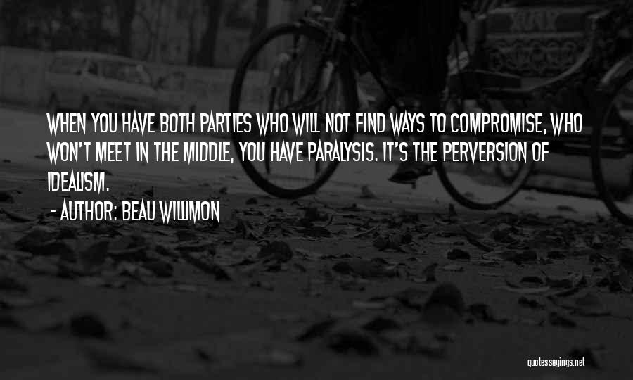 Beau Willimon Quotes: When You Have Both Parties Who Will Not Find Ways To Compromise, Who Won't Meet In The Middle, You Have