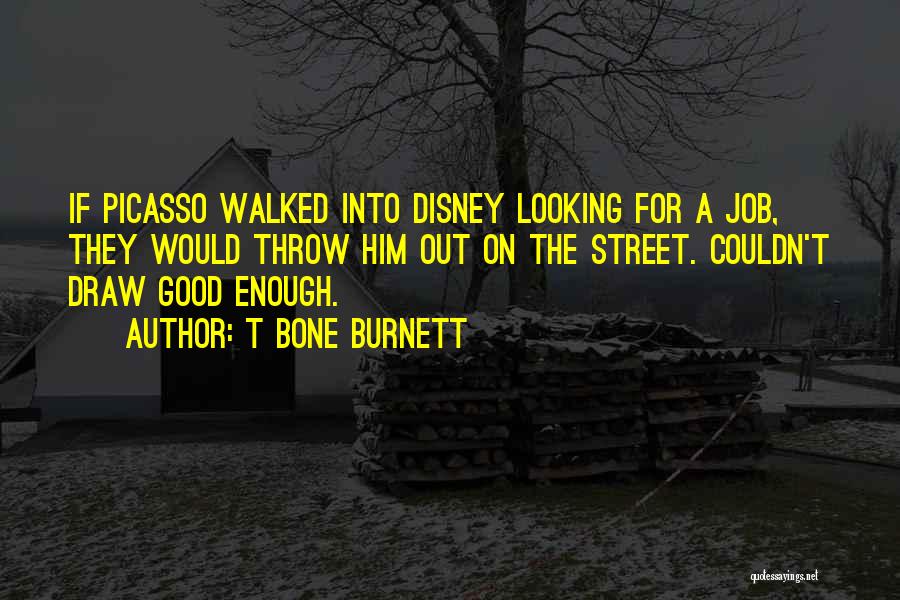 T Bone Burnett Quotes: If Picasso Walked Into Disney Looking For A Job, They Would Throw Him Out On The Street. Couldn't Draw Good