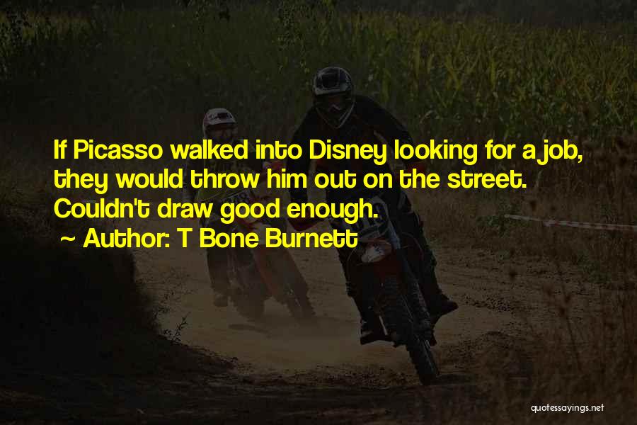 T Bone Burnett Quotes: If Picasso Walked Into Disney Looking For A Job, They Would Throw Him Out On The Street. Couldn't Draw Good
