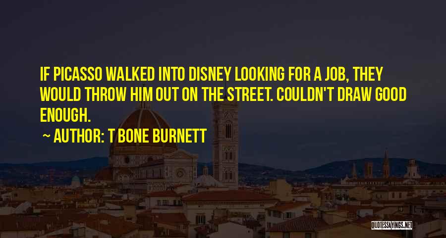 T Bone Burnett Quotes: If Picasso Walked Into Disney Looking For A Job, They Would Throw Him Out On The Street. Couldn't Draw Good