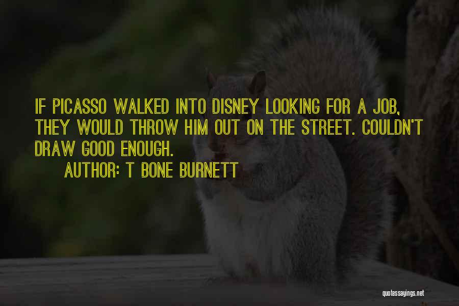 T Bone Burnett Quotes: If Picasso Walked Into Disney Looking For A Job, They Would Throw Him Out On The Street. Couldn't Draw Good