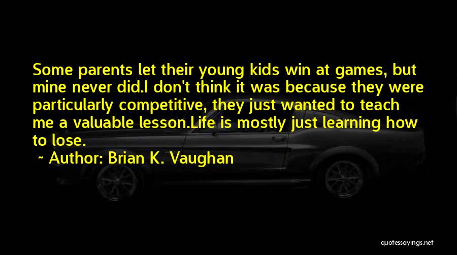 Brian K. Vaughan Quotes: Some Parents Let Their Young Kids Win At Games, But Mine Never Did.i Don't Think It Was Because They Were