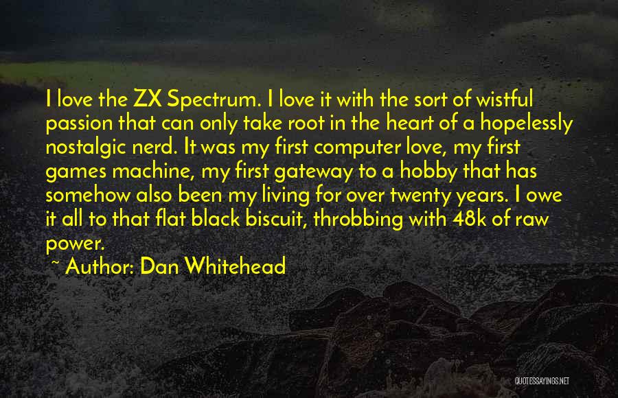 Dan Whitehead Quotes: I Love The Zx Spectrum. I Love It With The Sort Of Wistful Passion That Can Only Take Root In