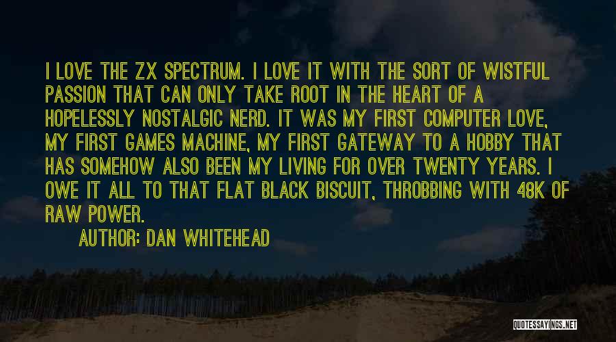 Dan Whitehead Quotes: I Love The Zx Spectrum. I Love It With The Sort Of Wistful Passion That Can Only Take Root In