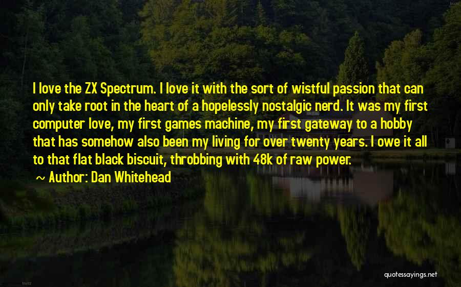 Dan Whitehead Quotes: I Love The Zx Spectrum. I Love It With The Sort Of Wistful Passion That Can Only Take Root In