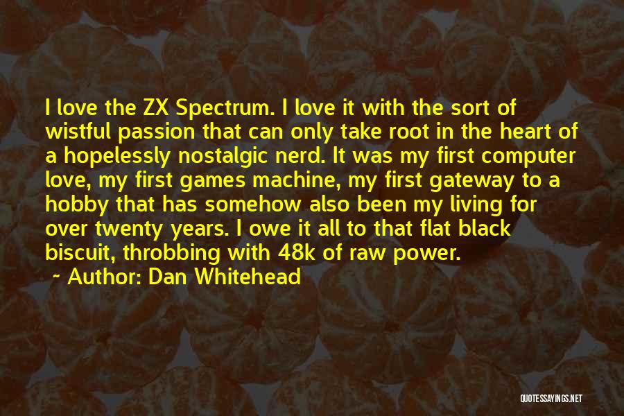 Dan Whitehead Quotes: I Love The Zx Spectrum. I Love It With The Sort Of Wistful Passion That Can Only Take Root In