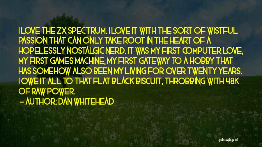 Dan Whitehead Quotes: I Love The Zx Spectrum. I Love It With The Sort Of Wistful Passion That Can Only Take Root In