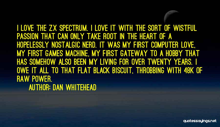 Dan Whitehead Quotes: I Love The Zx Spectrum. I Love It With The Sort Of Wistful Passion That Can Only Take Root In