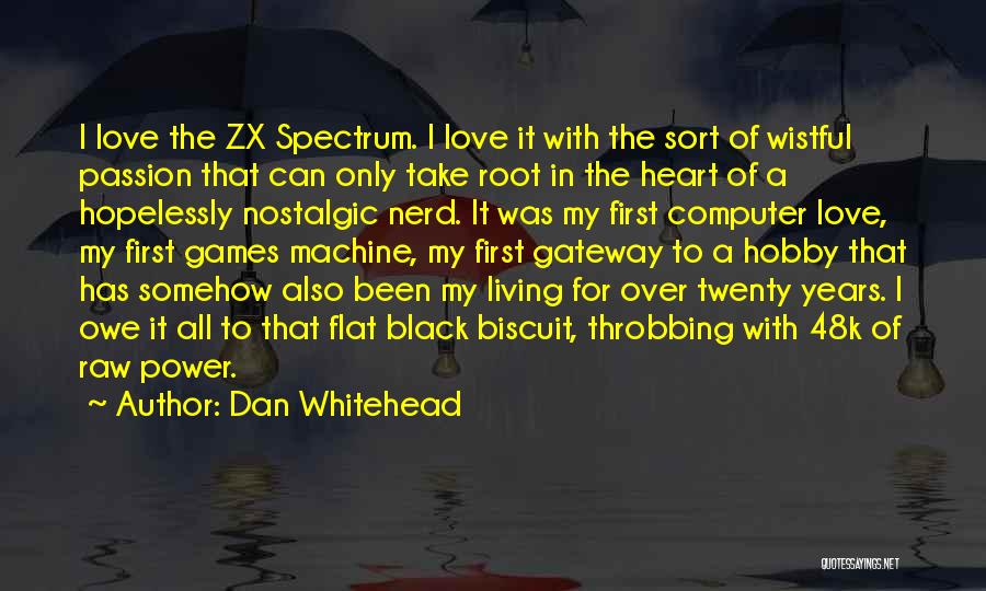 Dan Whitehead Quotes: I Love The Zx Spectrum. I Love It With The Sort Of Wistful Passion That Can Only Take Root In