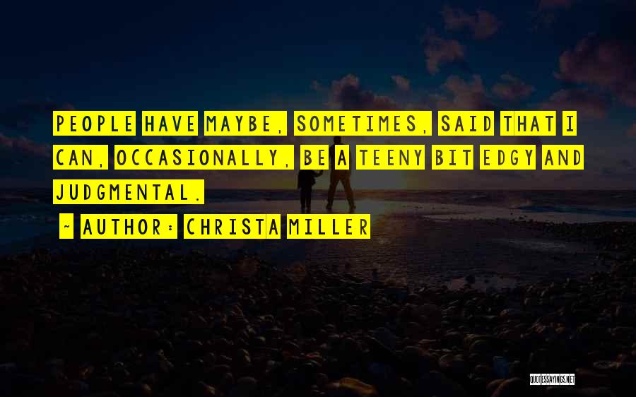 Christa Miller Quotes: People Have Maybe, Sometimes, Said That I Can, Occasionally, Be A Teeny Bit Edgy And Judgmental.
