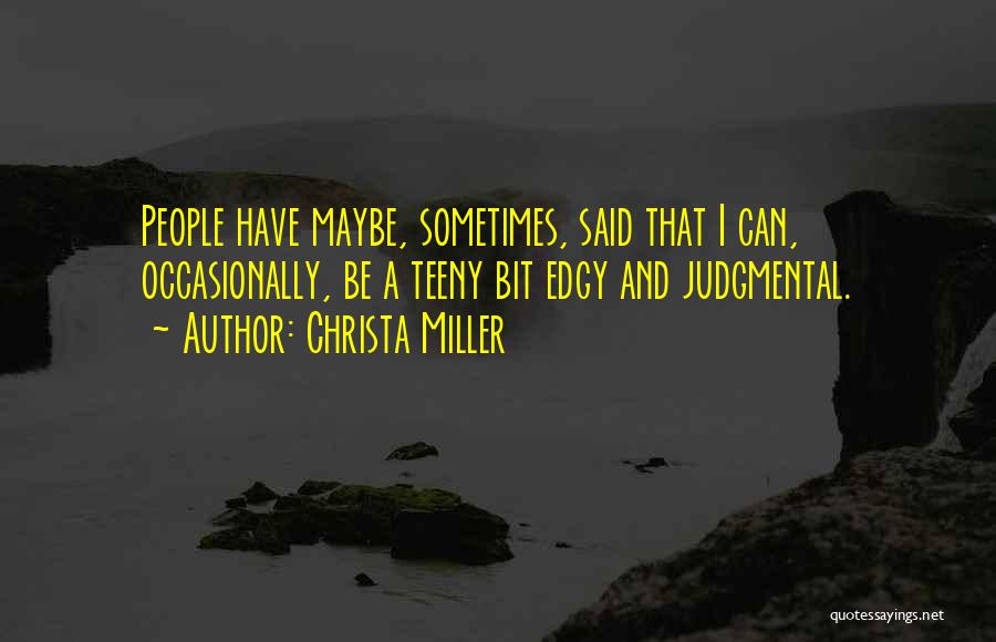 Christa Miller Quotes: People Have Maybe, Sometimes, Said That I Can, Occasionally, Be A Teeny Bit Edgy And Judgmental.