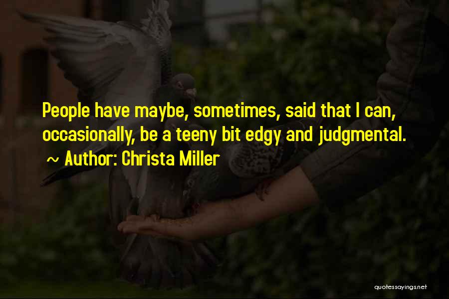 Christa Miller Quotes: People Have Maybe, Sometimes, Said That I Can, Occasionally, Be A Teeny Bit Edgy And Judgmental.