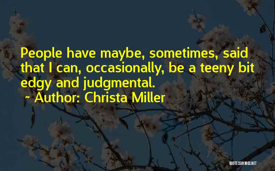 Christa Miller Quotes: People Have Maybe, Sometimes, Said That I Can, Occasionally, Be A Teeny Bit Edgy And Judgmental.