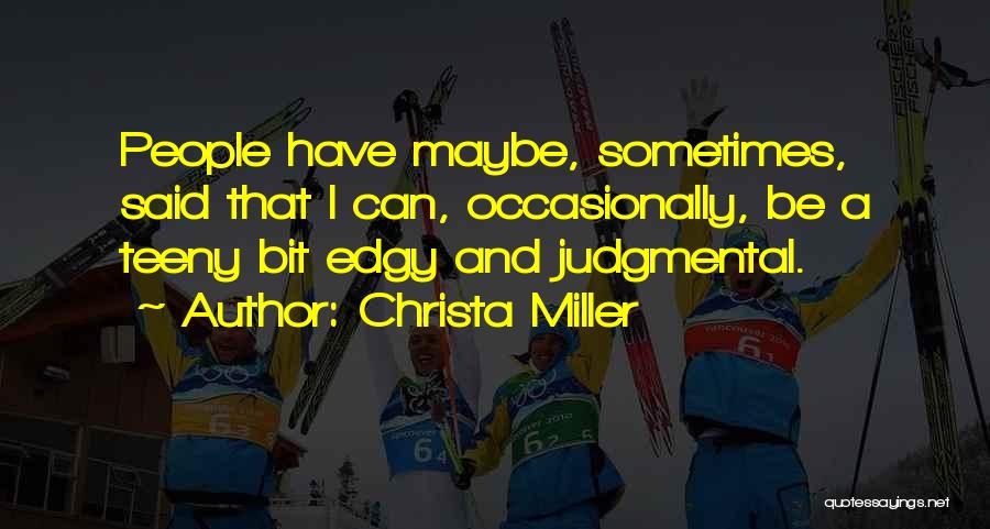 Christa Miller Quotes: People Have Maybe, Sometimes, Said That I Can, Occasionally, Be A Teeny Bit Edgy And Judgmental.