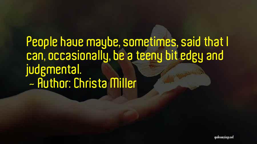 Christa Miller Quotes: People Have Maybe, Sometimes, Said That I Can, Occasionally, Be A Teeny Bit Edgy And Judgmental.