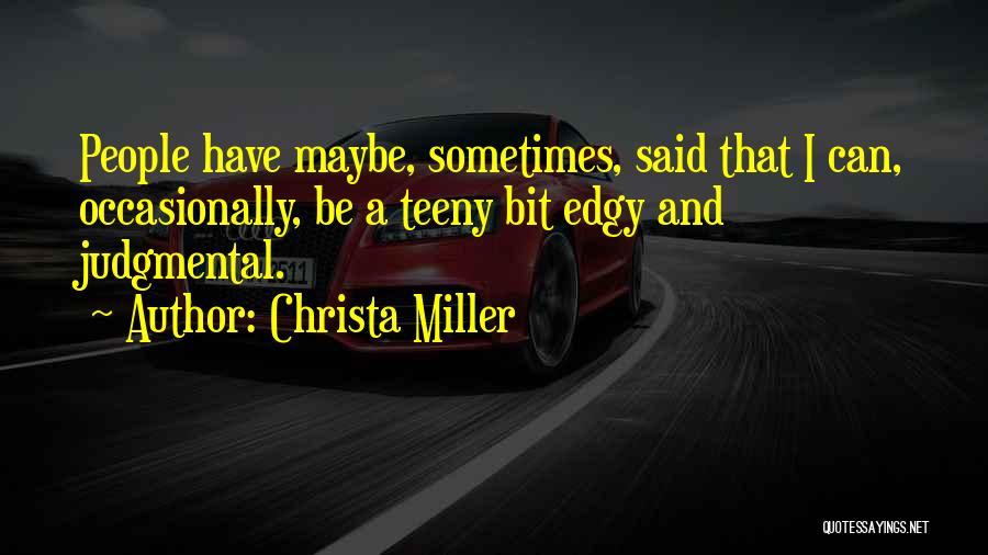 Christa Miller Quotes: People Have Maybe, Sometimes, Said That I Can, Occasionally, Be A Teeny Bit Edgy And Judgmental.
