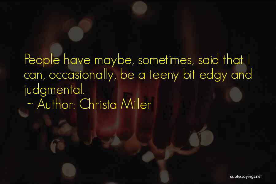 Christa Miller Quotes: People Have Maybe, Sometimes, Said That I Can, Occasionally, Be A Teeny Bit Edgy And Judgmental.