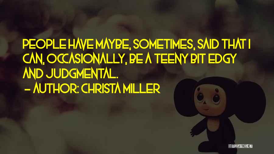 Christa Miller Quotes: People Have Maybe, Sometimes, Said That I Can, Occasionally, Be A Teeny Bit Edgy And Judgmental.