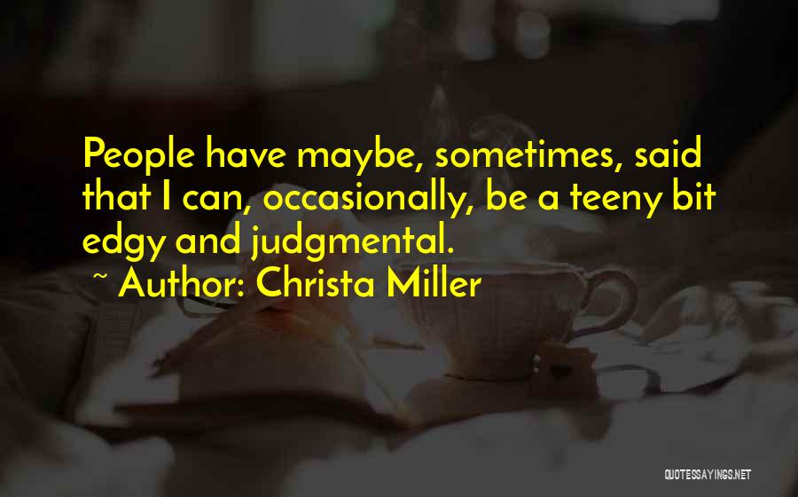 Christa Miller Quotes: People Have Maybe, Sometimes, Said That I Can, Occasionally, Be A Teeny Bit Edgy And Judgmental.
