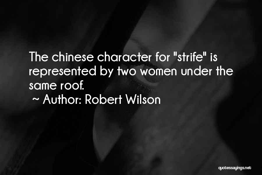 Robert Wilson Quotes: The Chinese Character For Strife Is Represented By Two Women Under The Same Roof.