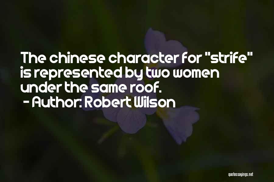 Robert Wilson Quotes: The Chinese Character For Strife Is Represented By Two Women Under The Same Roof.