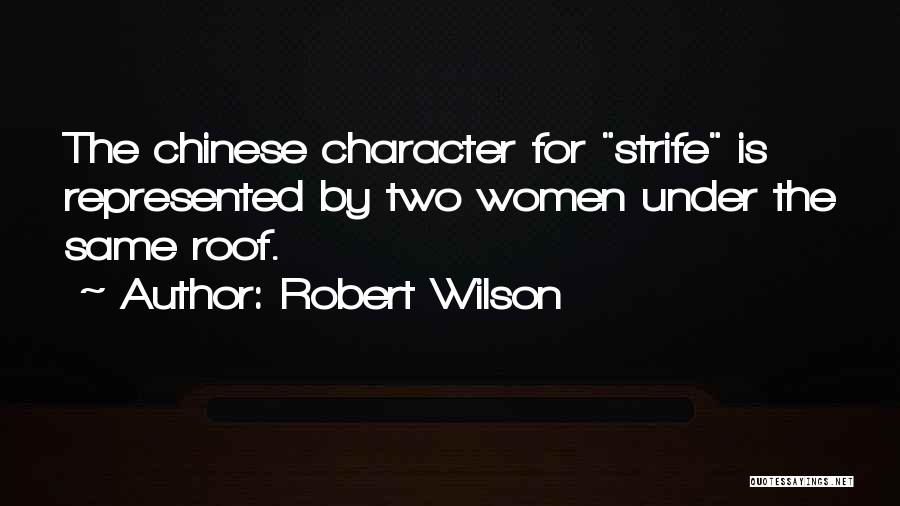 Robert Wilson Quotes: The Chinese Character For Strife Is Represented By Two Women Under The Same Roof.