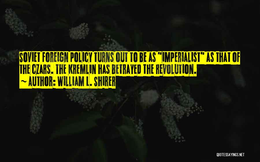 William L. Shirer Quotes: Soviet Foreign Policy Turns Out To Be As Imperialist As That Of The Czars. The Kremlin Has Betrayed The Revolution.