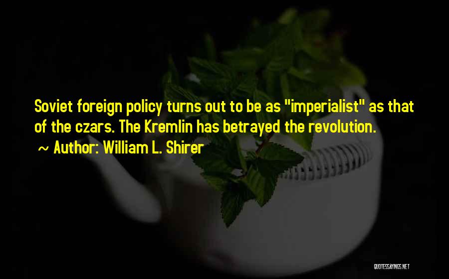 William L. Shirer Quotes: Soviet Foreign Policy Turns Out To Be As Imperialist As That Of The Czars. The Kremlin Has Betrayed The Revolution.