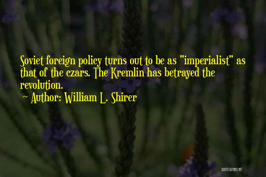 William L. Shirer Quotes: Soviet Foreign Policy Turns Out To Be As Imperialist As That Of The Czars. The Kremlin Has Betrayed The Revolution.