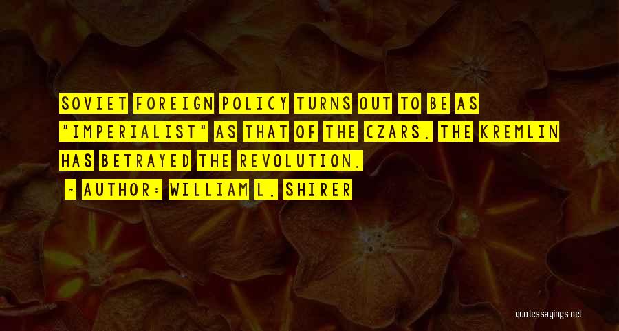 William L. Shirer Quotes: Soviet Foreign Policy Turns Out To Be As Imperialist As That Of The Czars. The Kremlin Has Betrayed The Revolution.