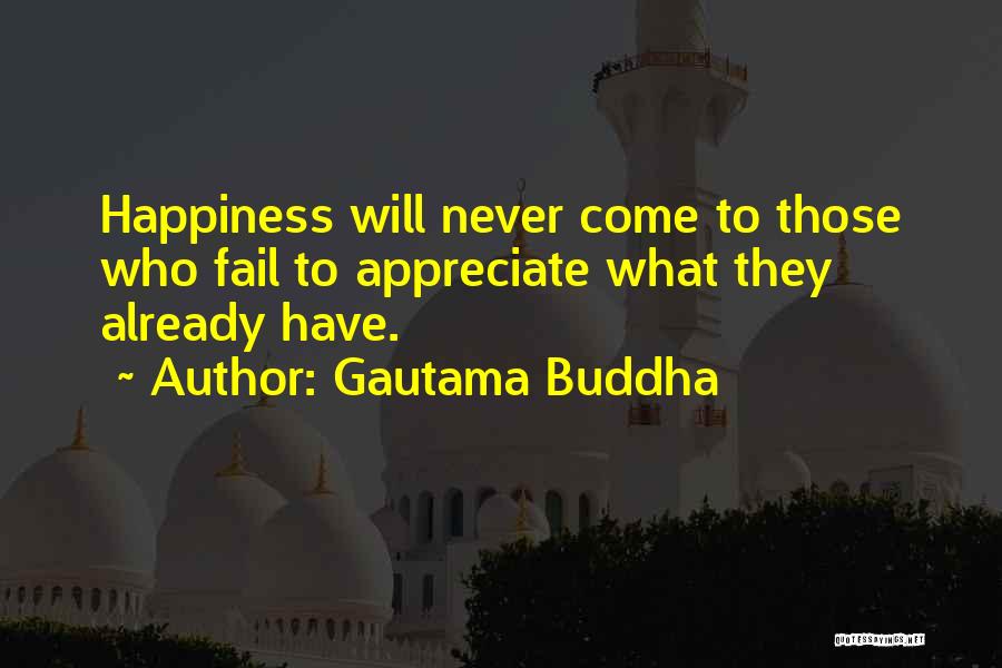 Gautama Buddha Quotes: Happiness Will Never Come To Those Who Fail To Appreciate What They Already Have.