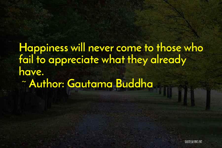 Gautama Buddha Quotes: Happiness Will Never Come To Those Who Fail To Appreciate What They Already Have.