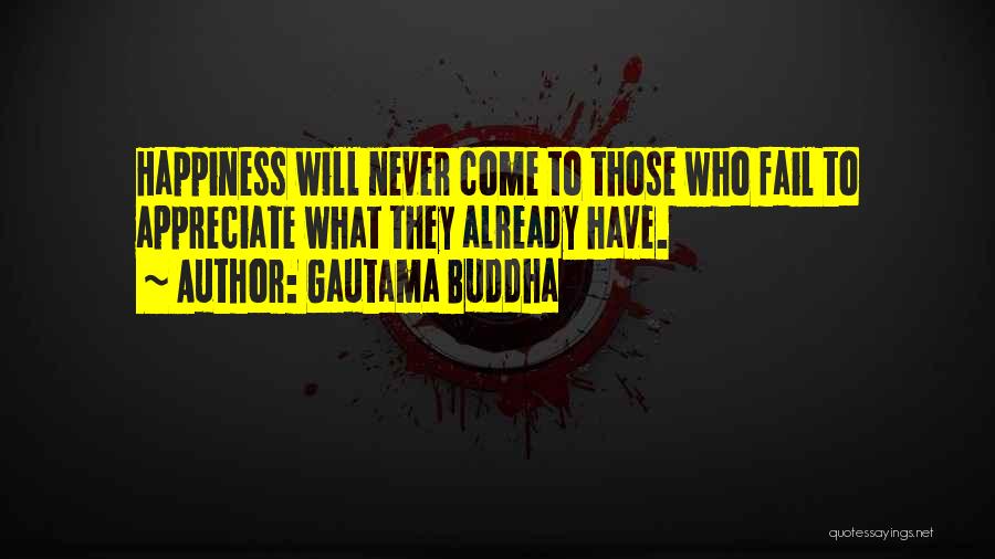 Gautama Buddha Quotes: Happiness Will Never Come To Those Who Fail To Appreciate What They Already Have.