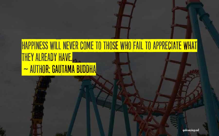 Gautama Buddha Quotes: Happiness Will Never Come To Those Who Fail To Appreciate What They Already Have.