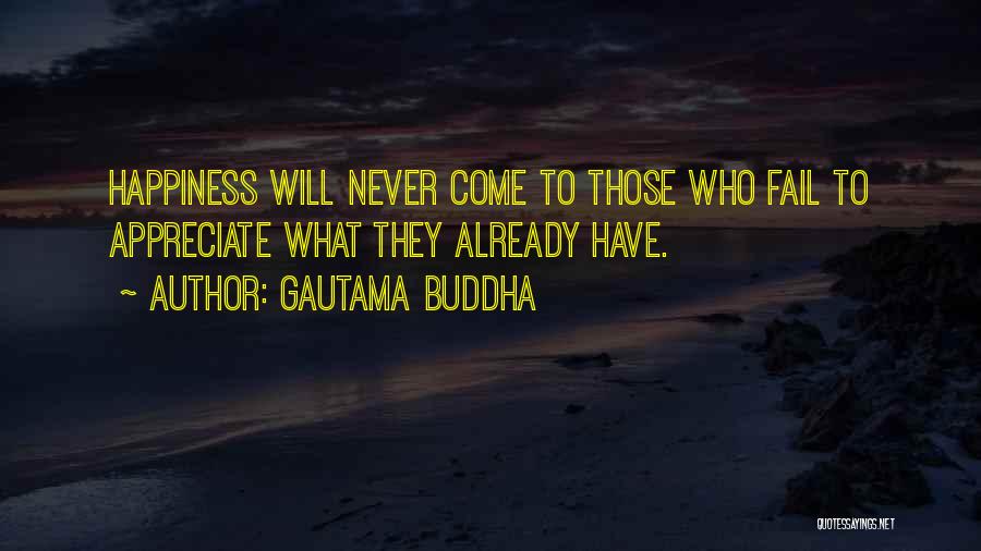 Gautama Buddha Quotes: Happiness Will Never Come To Those Who Fail To Appreciate What They Already Have.