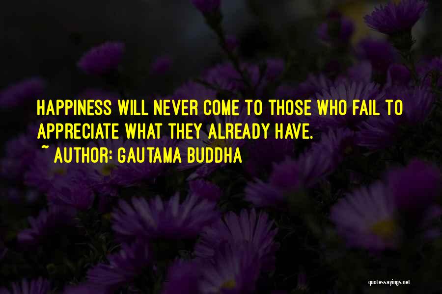 Gautama Buddha Quotes: Happiness Will Never Come To Those Who Fail To Appreciate What They Already Have.