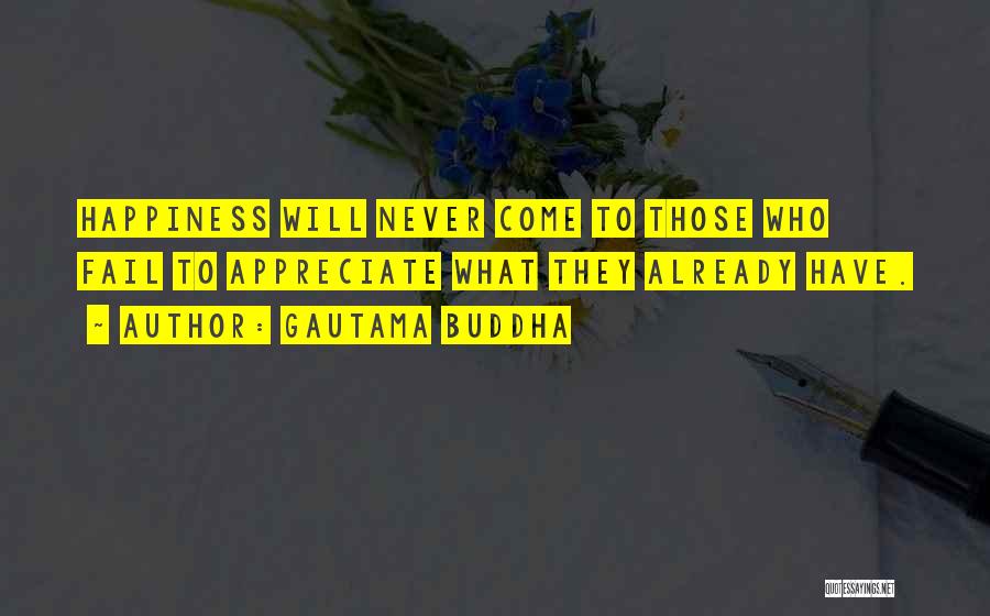 Gautama Buddha Quotes: Happiness Will Never Come To Those Who Fail To Appreciate What They Already Have.