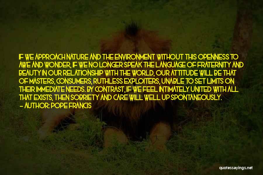 Pope Francis Quotes: If We Approach Nature And The Environment Without This Openness To Awe And Wonder, If We No Longer Speak The