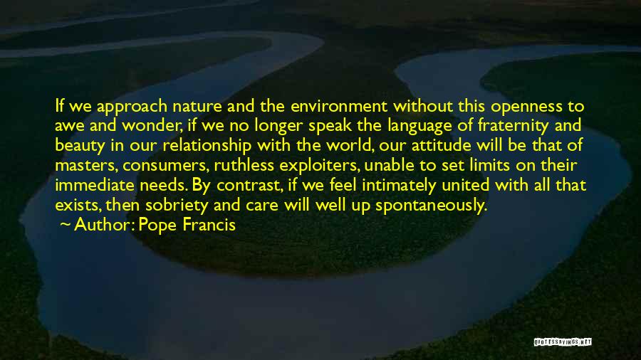 Pope Francis Quotes: If We Approach Nature And The Environment Without This Openness To Awe And Wonder, If We No Longer Speak The