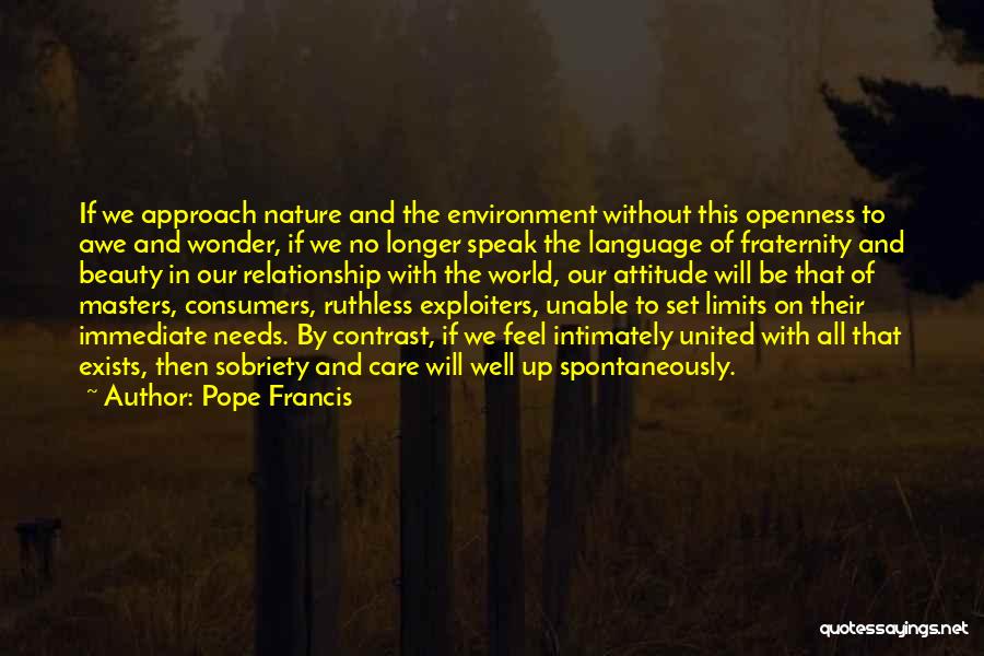 Pope Francis Quotes: If We Approach Nature And The Environment Without This Openness To Awe And Wonder, If We No Longer Speak The