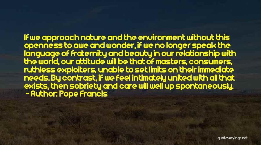 Pope Francis Quotes: If We Approach Nature And The Environment Without This Openness To Awe And Wonder, If We No Longer Speak The