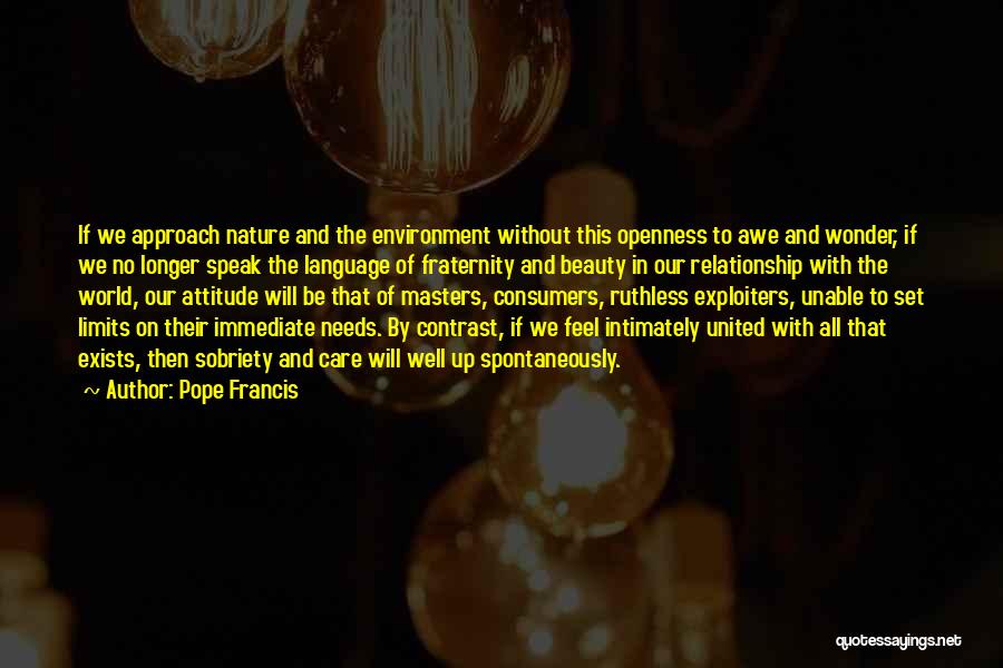 Pope Francis Quotes: If We Approach Nature And The Environment Without This Openness To Awe And Wonder, If We No Longer Speak The