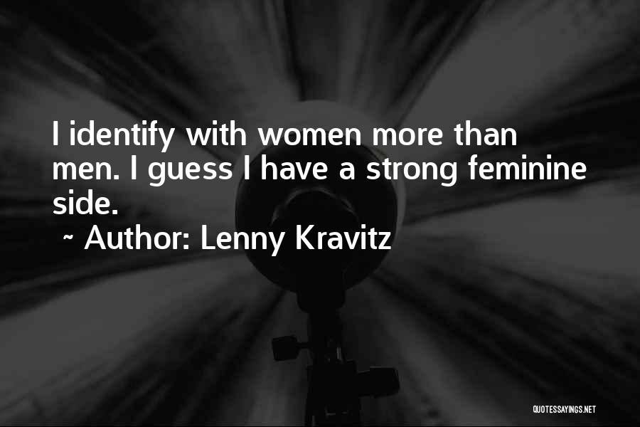 Lenny Kravitz Quotes: I Identify With Women More Than Men. I Guess I Have A Strong Feminine Side.