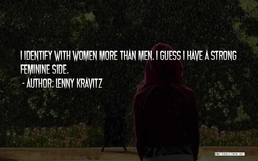 Lenny Kravitz Quotes: I Identify With Women More Than Men. I Guess I Have A Strong Feminine Side.